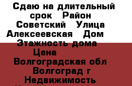 Сдаю на длительный срок › Район ­ Советский › Улица ­ Алексеевская › Дом ­ 31 › Этажность дома ­ 9 › Цена ­ 10 000 - Волгоградская обл., Волгоград г. Недвижимость » Квартиры аренда   . Волгоградская обл.,Волгоград г.